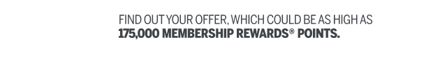 Find out your offer, which could be as high as 175,000 Membership Rewards® points.